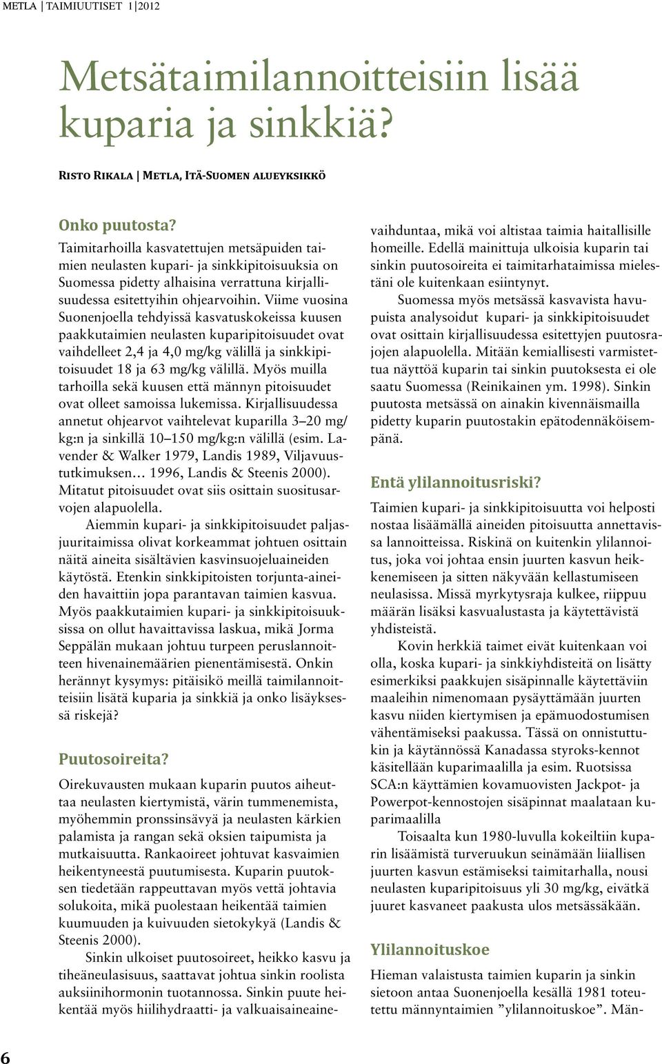 Viime vuosina Suonenjoella tehdyissä kasvatuskokeissa kuusen paakkutaimien neulasten kuparipitoisuudet ovat vaihdelleet 2,4 ja 4, mg/kg välillä ja sinkkipitoisuudet 18 ja 63 mg/kg välillä.