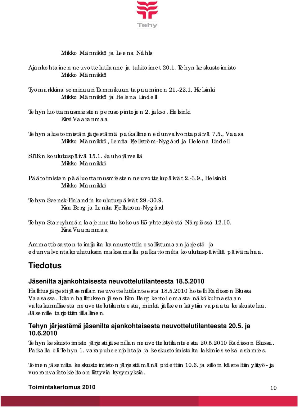 .1. Jauhojärvellä Mikko Männikkö Päätoimisten pääluottamusmiesten neuvottelupäivät 2.-3.9., Helsinki Mikko Männikkö Tehyn Svensk-Finlandin koulutuspäivät 29.-30.9. Kim Berg ja Lenita Fjellström-Nygård Tehyn Star-ryhmän laajennettu kokous K5-yhteistyöstä Närpiössä 12.