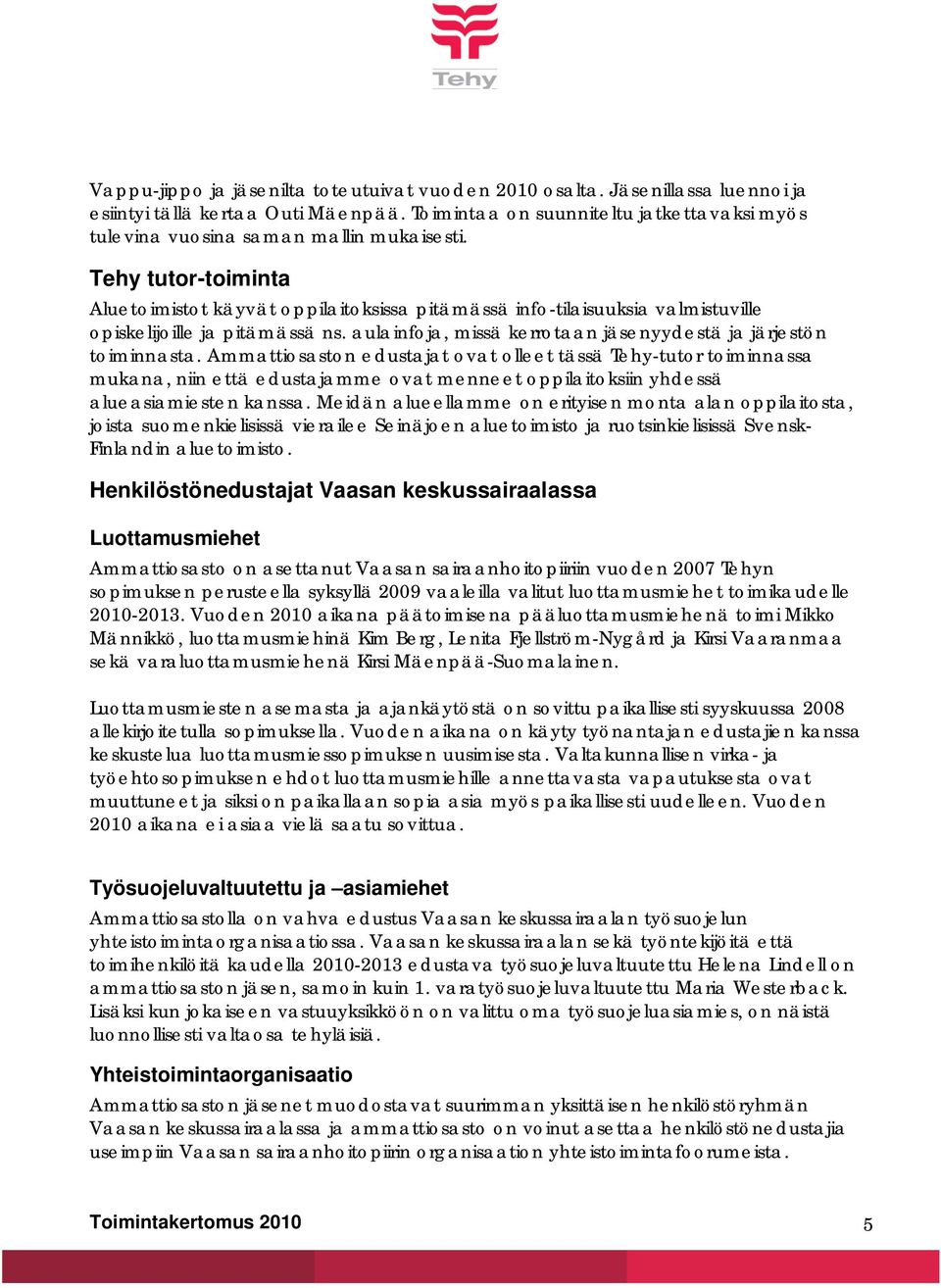 Tehy tutor-toiminta Aluetoimistot käyvät oppilaitoksissa pitämässä info-tilaisuuksia valmistuville opiskelijoille ja pitämässä ns. aulainfoja, missä kerrotaan jäsenyydestä ja järjestön toiminnasta.