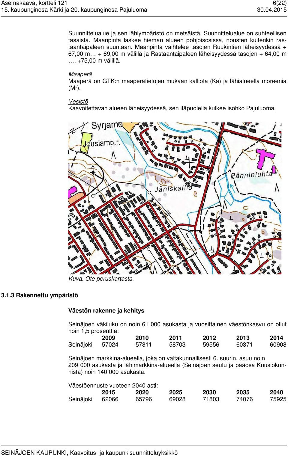 Maanpinta vaihtelee tasojen Ruukintien läheisyydessä + 67,00 m + 69,00 m välillä ja Rastaantaipaleen läheisyydessä tasojen + 64,00 m. +75,00 m välillä.