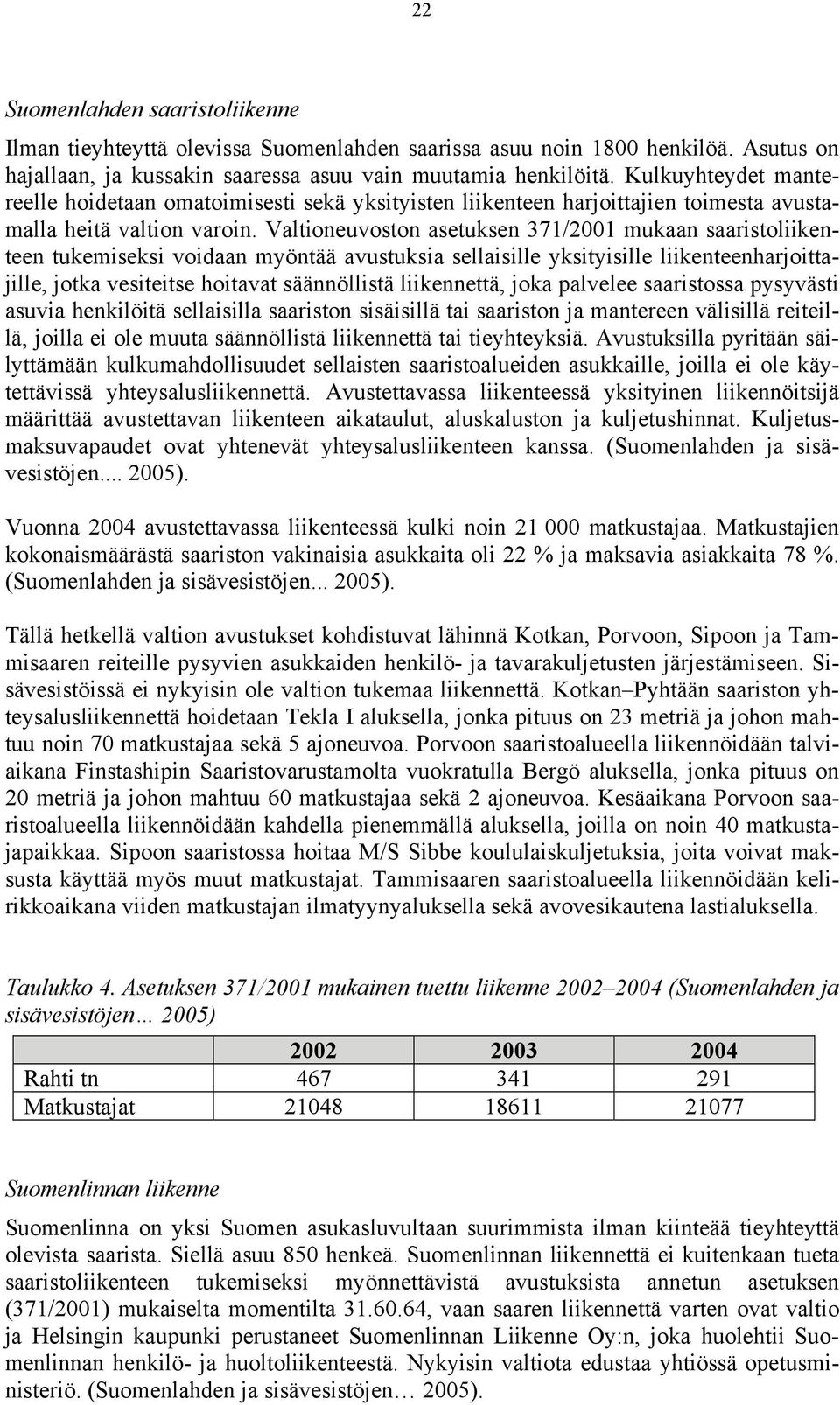 Valtioneuvoston asetuksen 371/2001 mukaan saaristoliikenteen tukemiseksi voidaan myöntää avustuksia sellaisille yksityisille liikenteenharjoittajille, jotka vesiteitse hoitavat säännöllistä