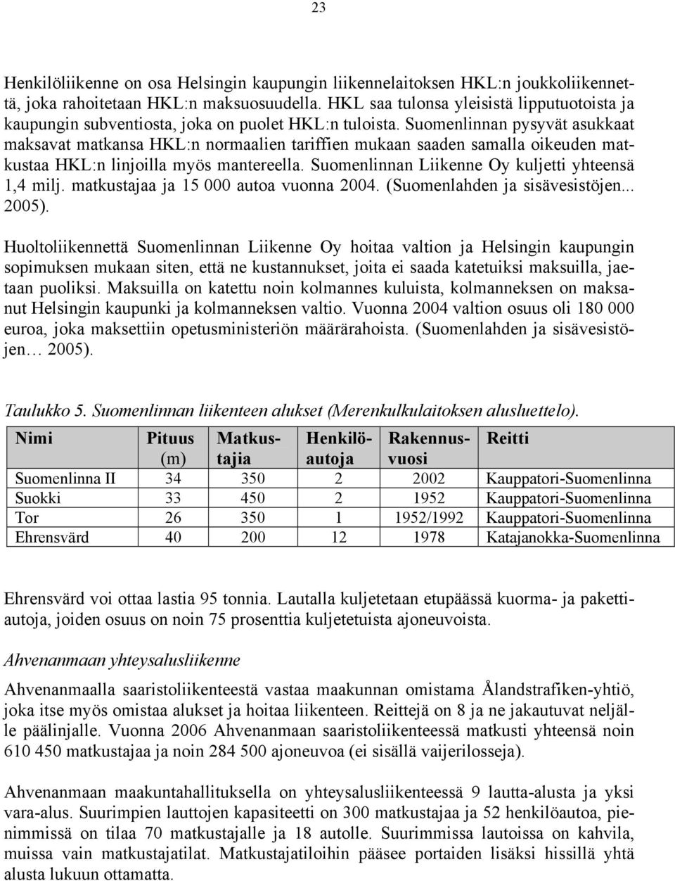 Suomenlinnan pysyvät asukkaat maksavat matkansa HKL:n normaalien tariffien mukaan saaden samalla oikeuden matkustaa HKL:n linjoilla myös mantereella.