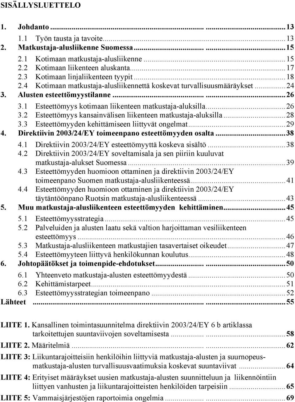 1 Esteettömyys kotimaan liikenteen matkustaja-aluksilla...26 3.2 Esteettömyys kansainvälisen liikenteen matkustaja-aluksilla...28 3.3 Esteettömyyden kehittämiseen liittyvät ongelmat...29 4.