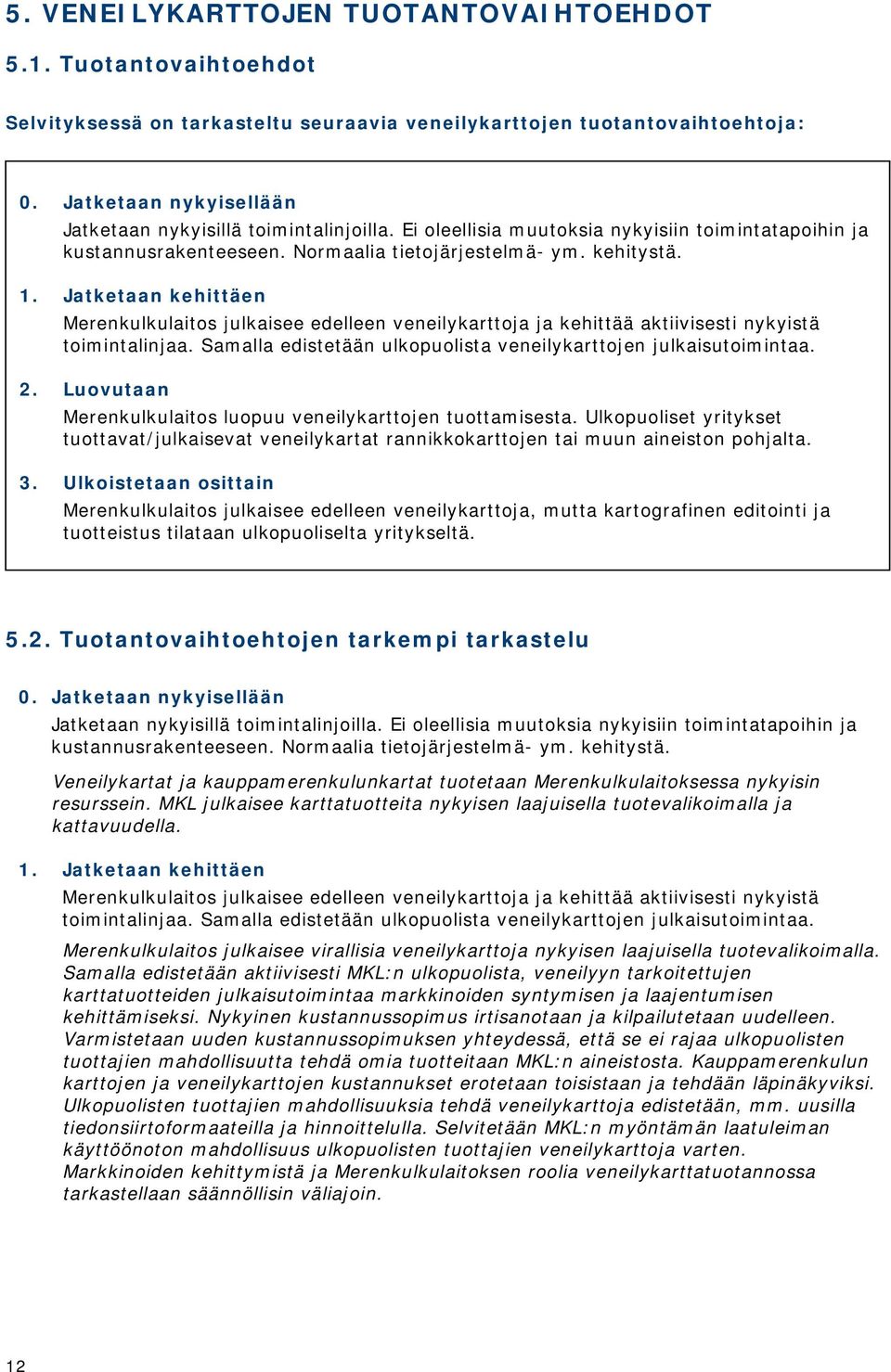 Jatketaan kehittäen Merenkulkulaitos julkaisee edelleen veneilykarttoja ja kehittää aktiivisesti nykyistä toimintalinjaa. Samalla edistetään ulkopuolista veneilykarttojen julkaisutoimintaa. 2.