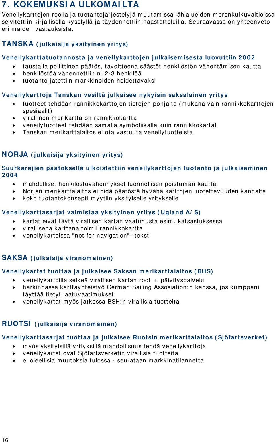 TANSKA (julkaisija yksityinen yritys) Veneilykarttatuotannosta ja veneilykarttojen julkaisemisesta luovuttiin 2002 taustalla poliittinen päätös, tavoitteena säästöt henkilöstön vähentämisen kautta