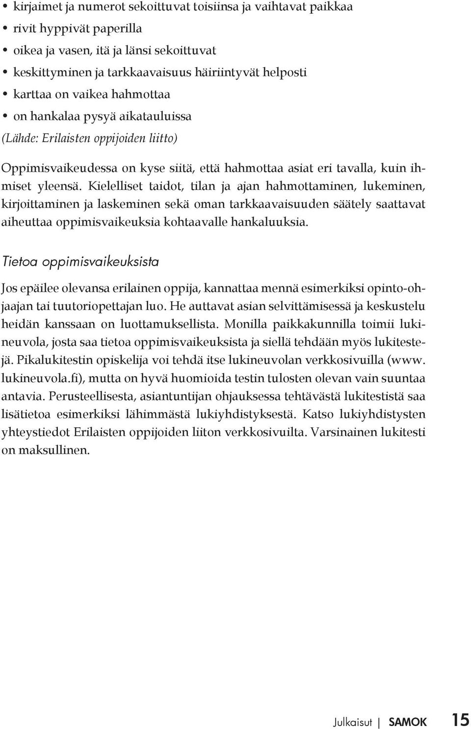 Kielelliset taidot, tilan ja ajan hahmottaminen, lukeminen, kirjoittaminen ja laskeminen sekä oman tarkkaavaisuuden säätely saattavat aiheuttaa oppimisvaikeuksia kohtaavalle hankaluuksia.