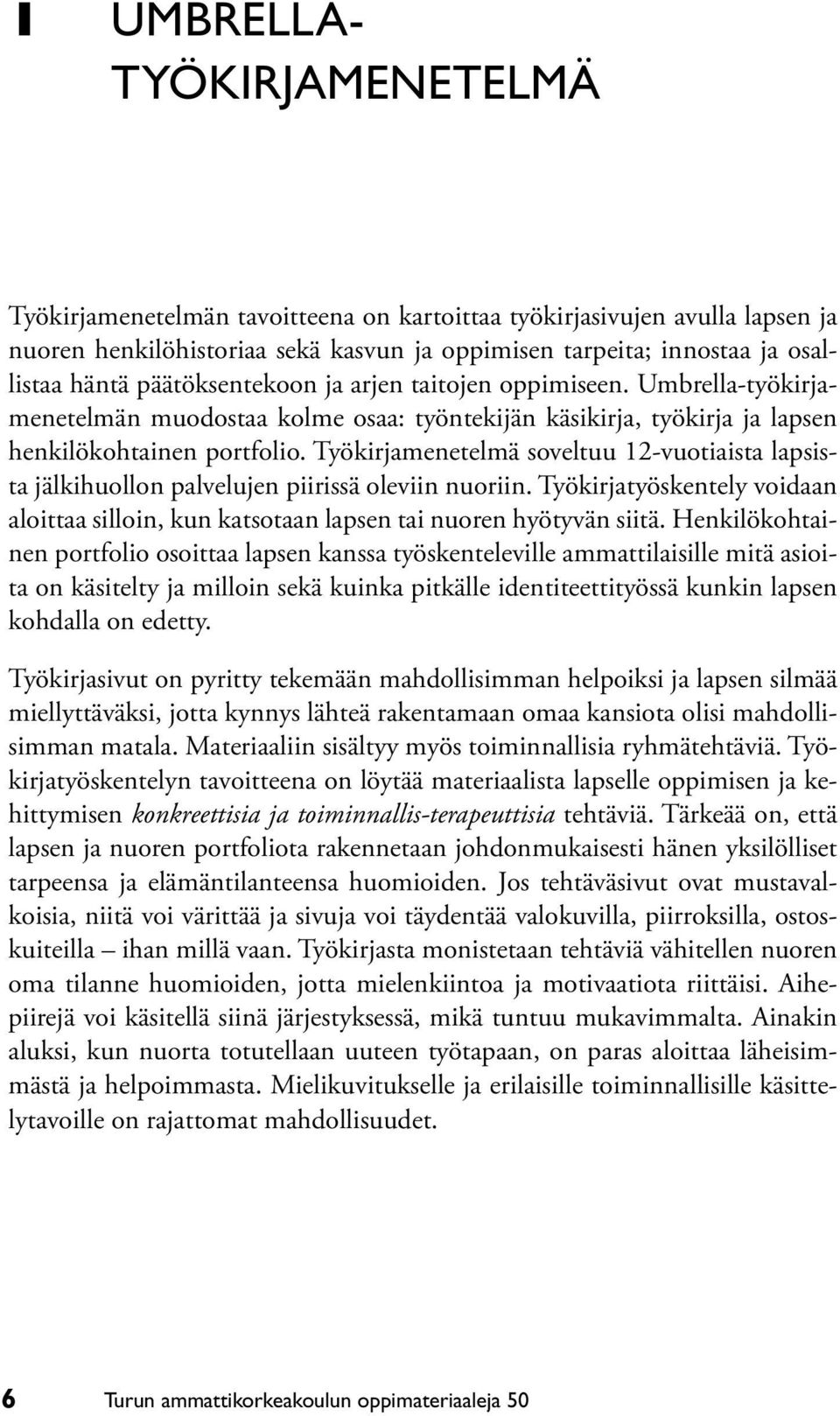 Työkirjamenetelmä soveltuu 12-vuotiaista lapsista jälkihuollon palvelujen piirissä oleviin nuoriin. Työkirjatyöskentely voidaan aloittaa silloin, kun katsotaan lapsen tai nuoren hyötyvän siitä.