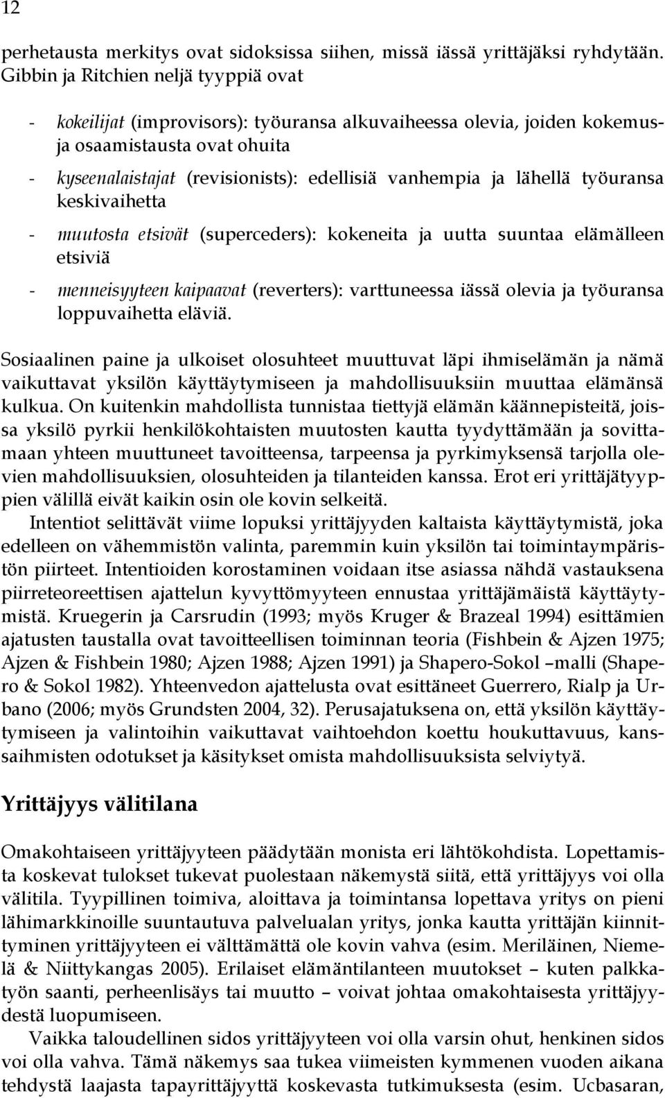 lähellä työuransa keskivaihetta - muutosta etsivät (superceders): kokeneita ja uutta suuntaa elämälleen etsiviä - menneisyyteen kaipaavat (reverters): varttuneessa iässä olevia ja työuransa