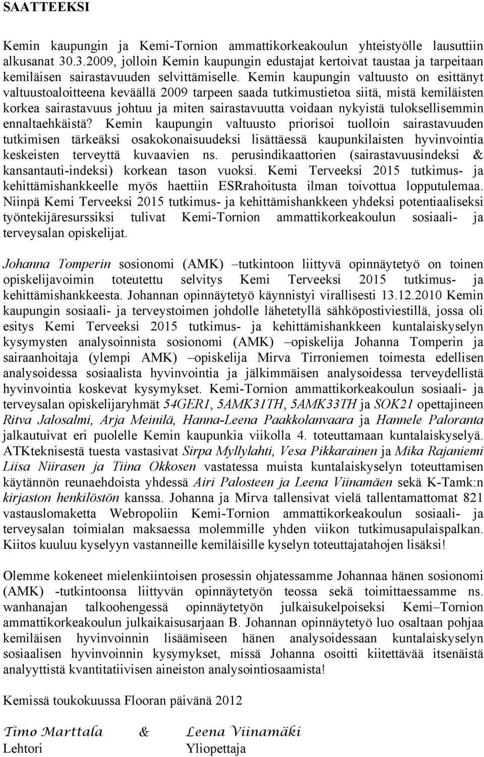 Kemin kaupungin valtuusto on esittänyt valtuustoaloitteena keväällä 2009 tarpeen saada tutkimustietoa siitä, mistä kemiläisten korkea sairastavuus johtuu ja miten sairastavuutta voidaan nykyistä