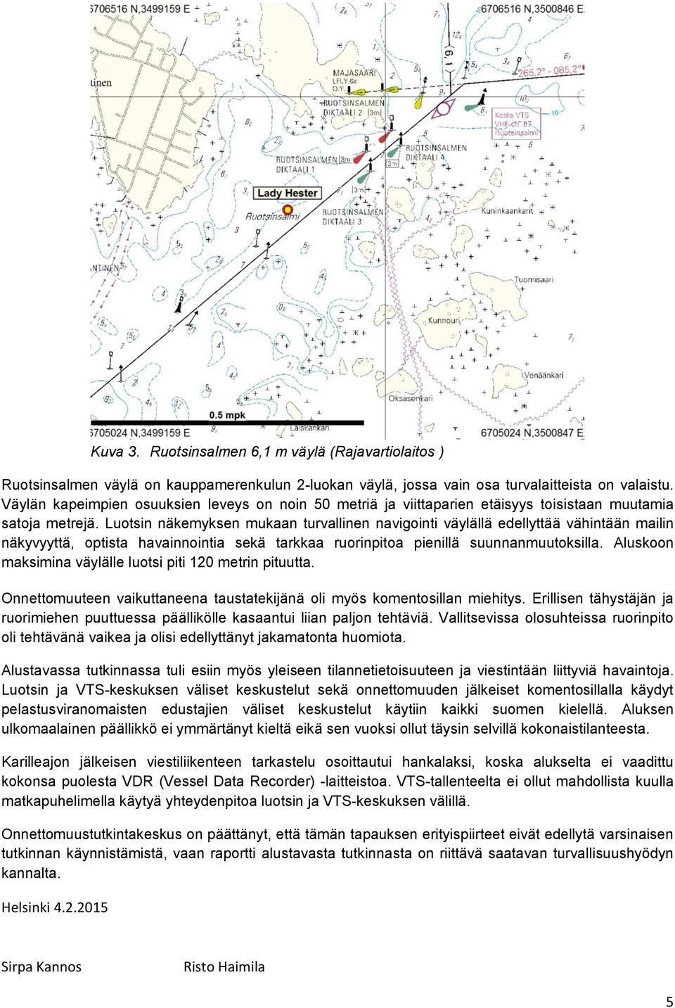 Luotsin näkemyksen mukaan turvallinen navigointi väylällä edellyttää vähintään mailin näkyvyyttä, optista havainnointia sekä tarkkaa ruorinpitoa pienillä suunnanmuutoksilla.