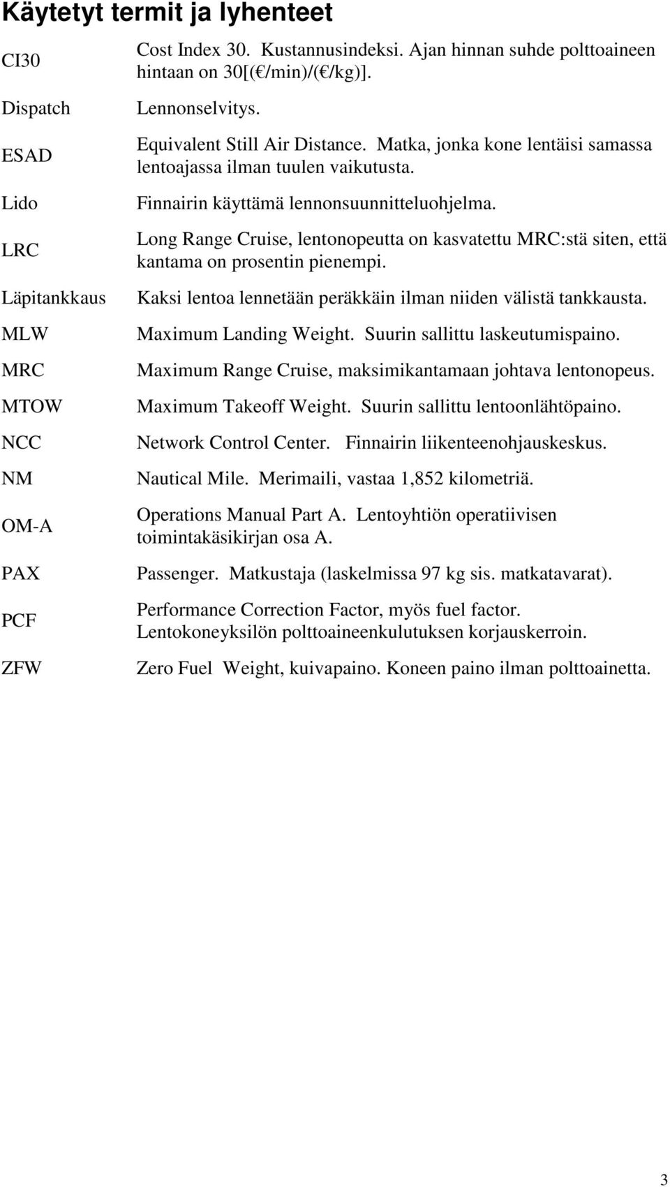 Finnairin käyttämä lennonsuunnitteluohjelma. Long Range Cruise, lentonopeutta on kasvatettu MRC:stä siten, että kantama on prosentin pienempi.