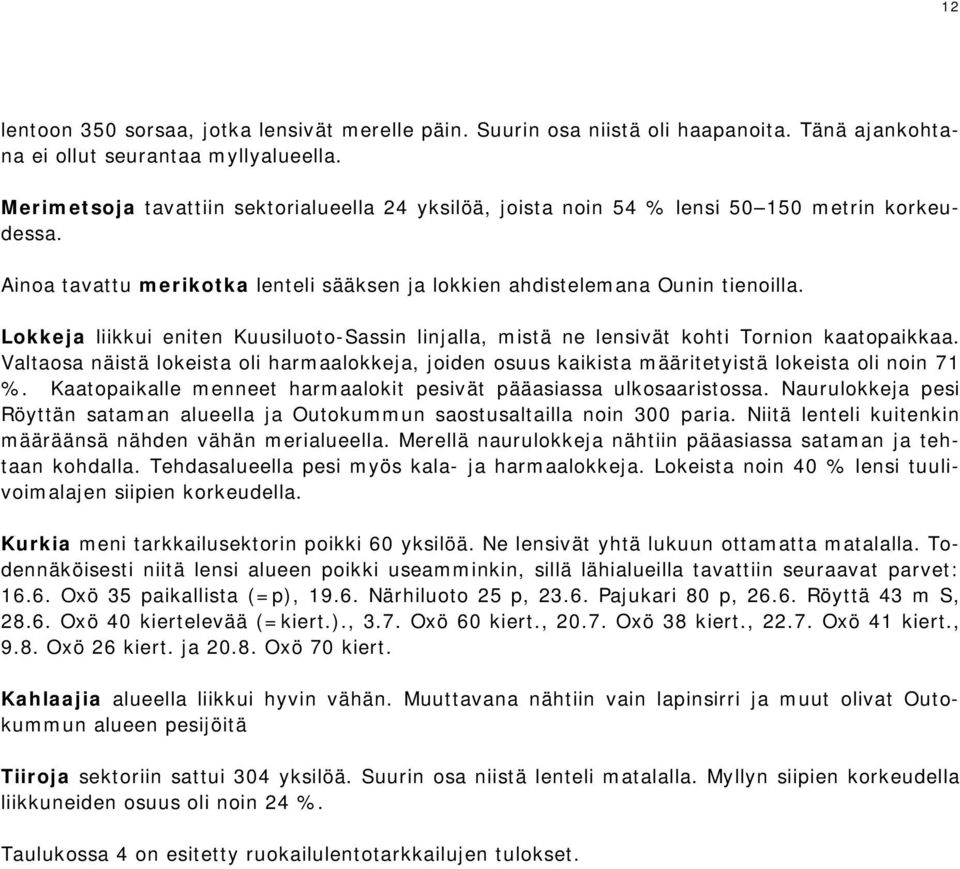 Lokkeja liikkui eniten Kuusiluoto-Sassin linjalla, mistä ne lensivät kohti Tornion kaatopaikkaa. Valtaosa näistä lokeista oli harmaalokkeja, joiden osuus kaikista määritetyistä lokeista oli noin 71 %.