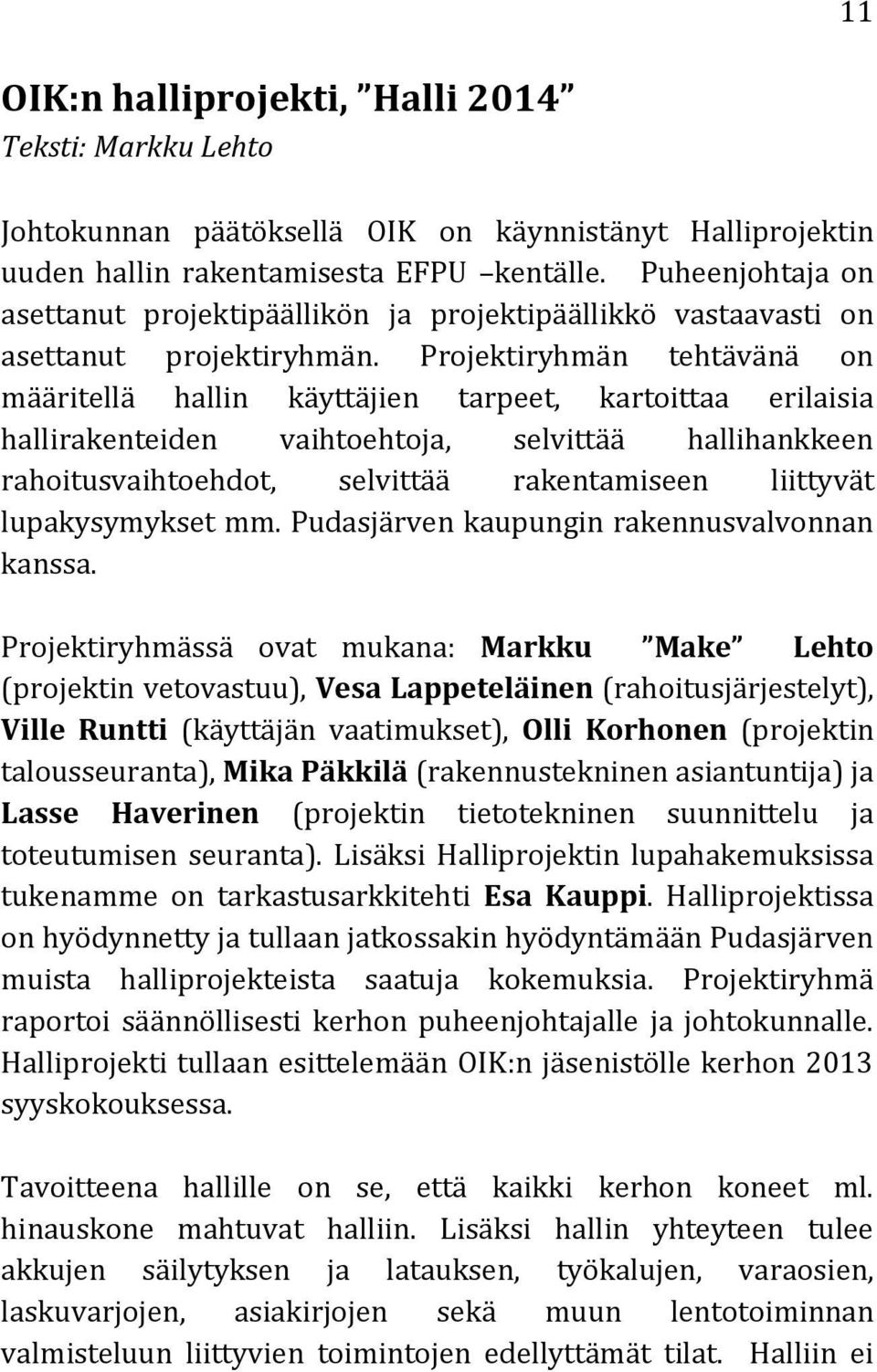 Projektiryhmän tehtävänä on määritellä hallin käyttäjien tarpeet, kartoittaa erilaisia hallirakenteiden vaihtoehtoja, selvittää hallihankkeen rahoitusvaihtoehdot, selvittää rakentamiseen liittyvät