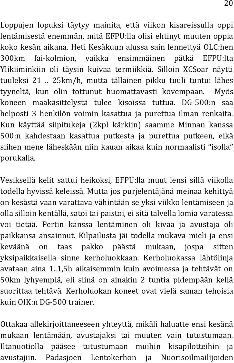 . 25km/h, mutta tällainen pikku tuuli tuntui lähes tyyneltä, kun olin tottunut huomattavasti kovempaan. Myös koneen maakäsittelystä tulee kisoissa tuttua.