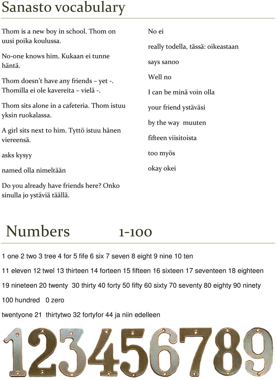 asks kysyy named olla nimeltään No ei really todella, tässä: oikeastaan says sanoo Well no I can be minä voin olla your friend ystäväsi by the way muuten fifteen viisitoista too myös okay okei Do you