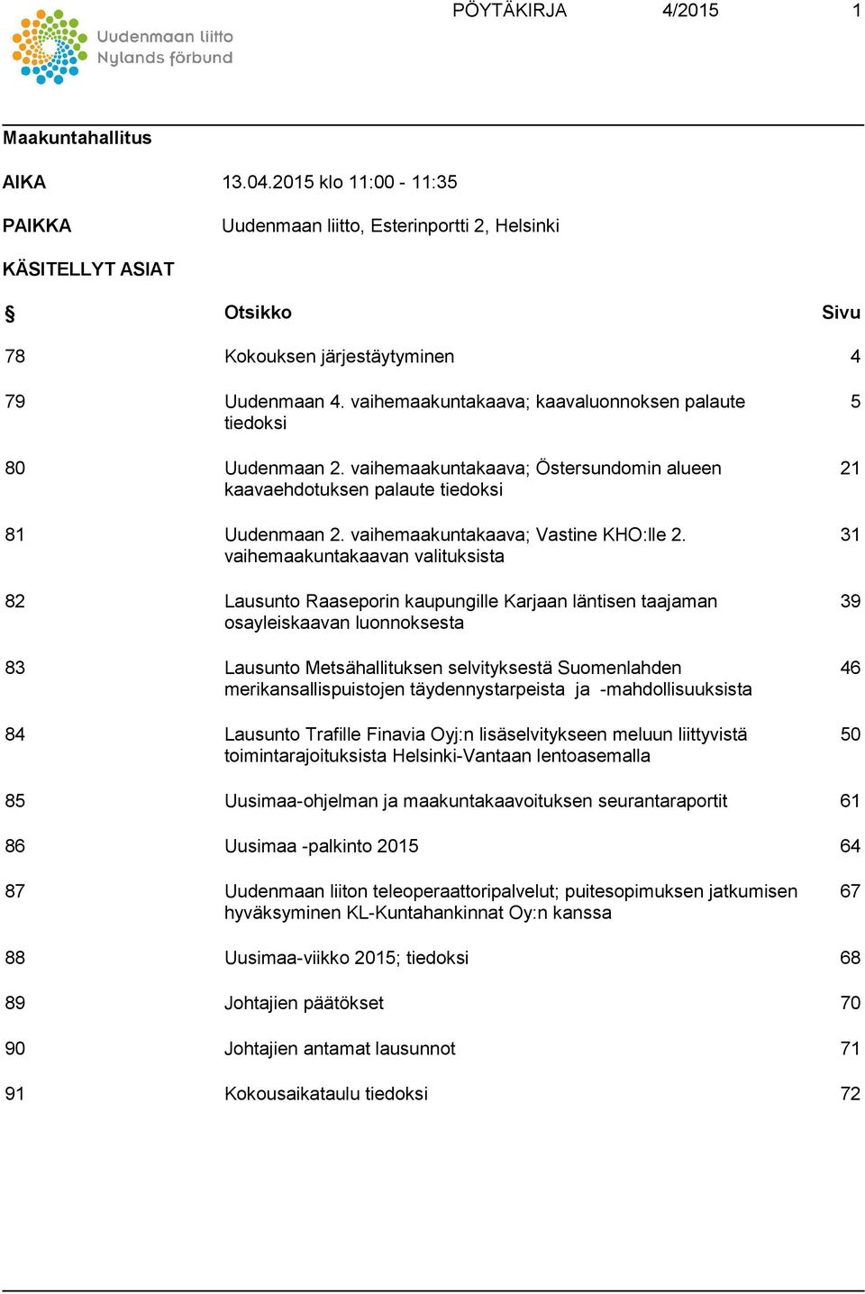 vaihemaakuntakaavan valituksista 82 Lausunto Raaseporin kaupungille Karjaan läntisen taajaman osayleiskaavan luonnoksesta 83 Lausunto Metsähallituksen selvityksestä Suomenlahden