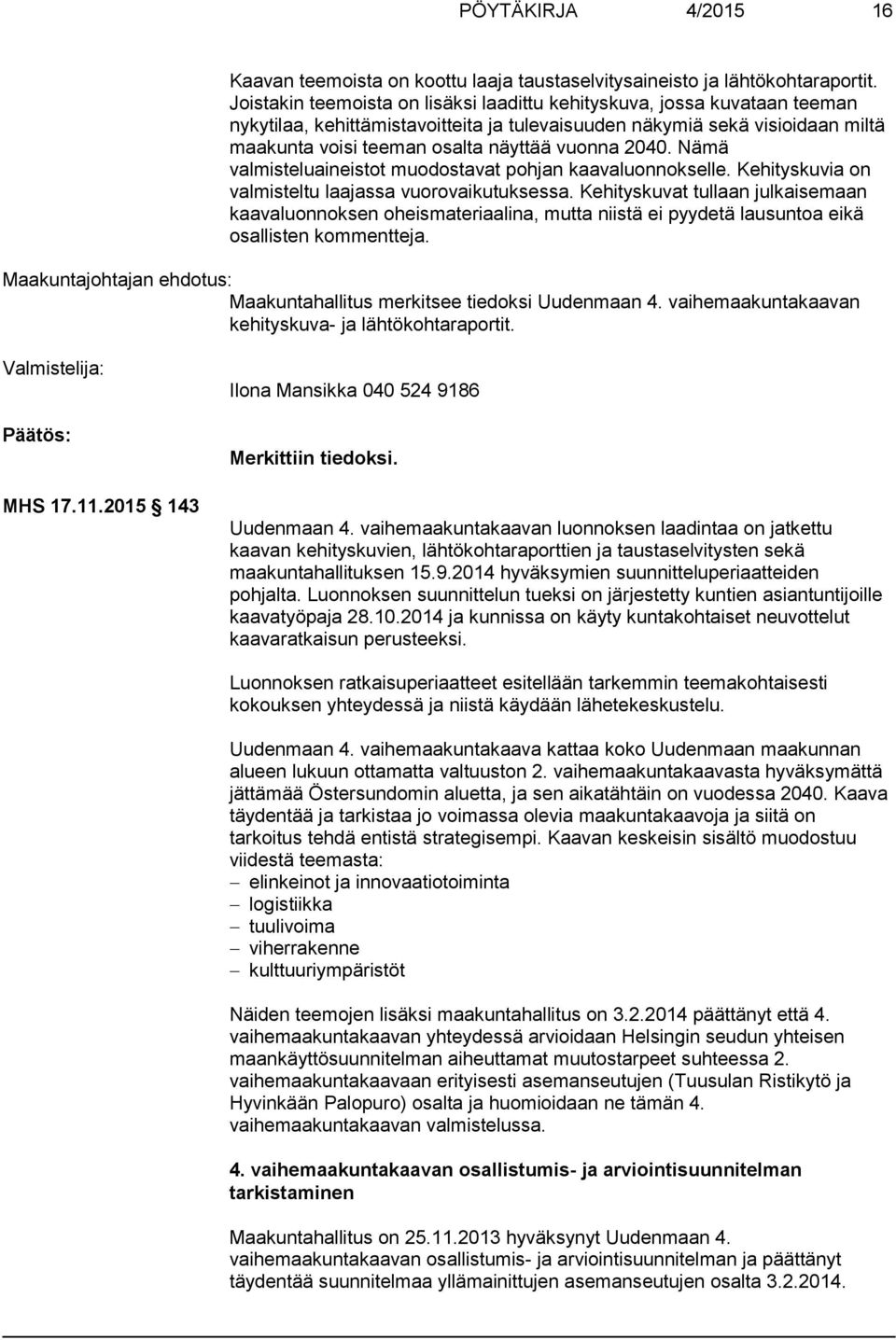 2040. Nämä valmisteluaineistot muodostavat pohjan kaavaluonnokselle. Kehityskuvia on valmisteltu laajassa vuorovaikutuksessa.