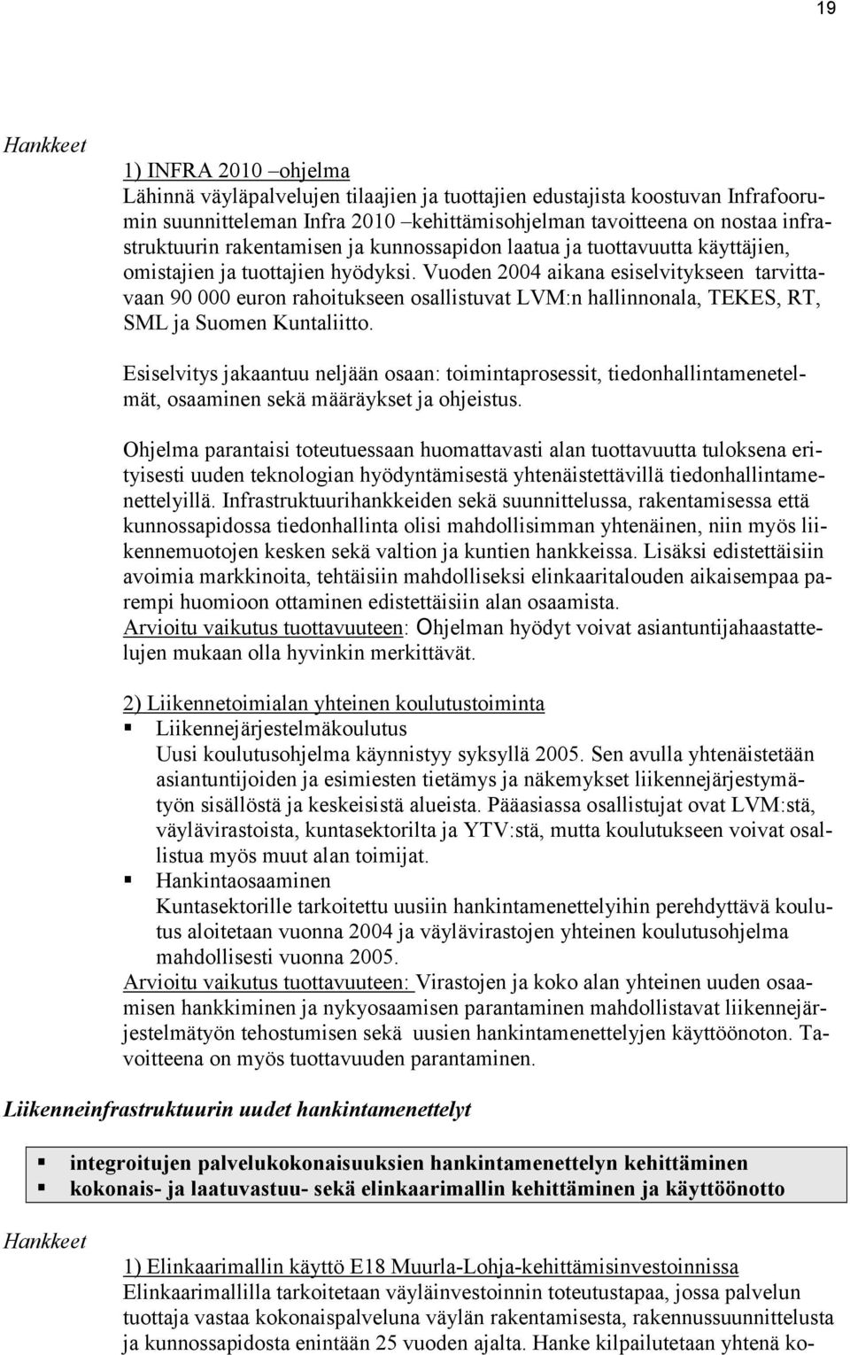 Vuoden 2004 aikana esiselvitykseen tarvittavaan 90 000 euron rahoitukseen osallistuvat LVM:n hallinnonala, TEKES, RT, SML ja Suomen Kuntaliitto.