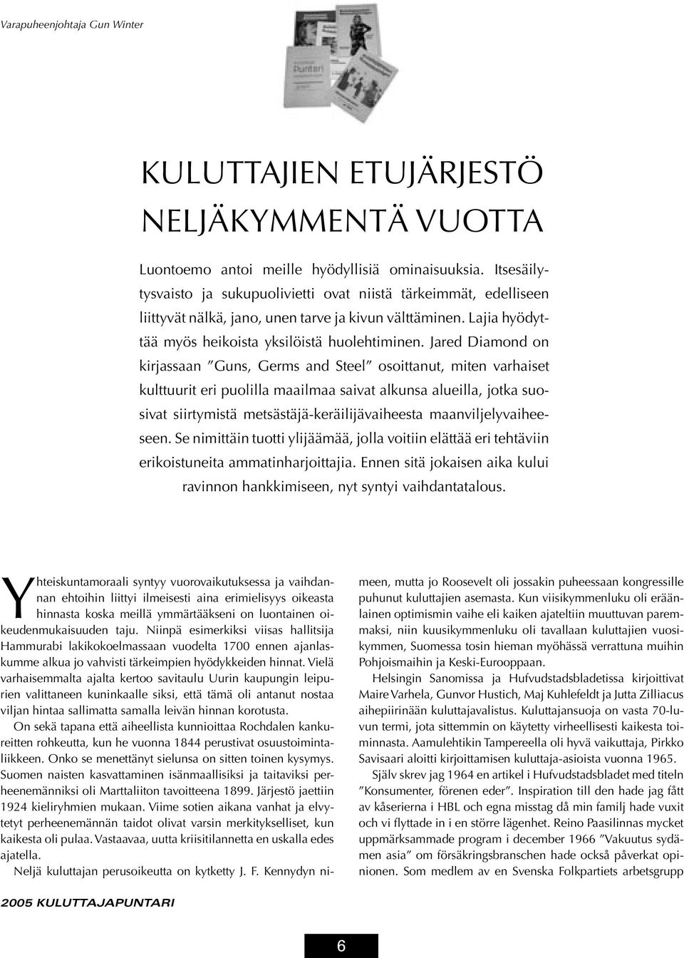 Jared Diamond on kirjassaan Guns, Germs and Steel osoittanut, miten varhaiset kulttuurit eri puolilla maailmaa saivat alkunsa alueilla, jotka suosivat siirtymistä metsästäjä-keräilijävaiheesta