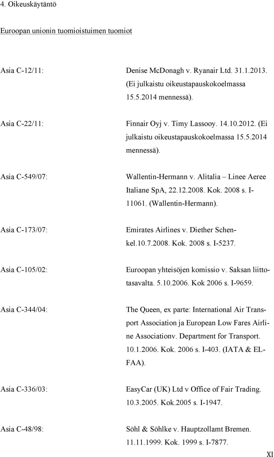 Kok. 2008 s. I- 11061. (Wallentin-Hermann). Asia C-173/07: Emirates Airlines v. Diether Schenkel.10.7.2008. Kok. 2008 s. I-5237. Asia C-105/02: Euroopan yhteisöjen komissio v. Saksan liittotasavalta.