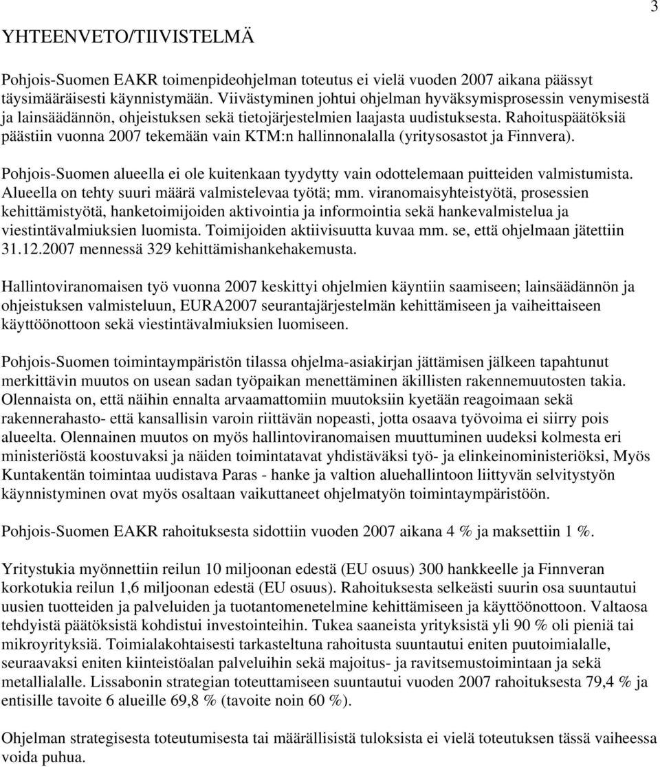 Rahoituspäätöksiä päästiin vuonna 2007 tekemään vain KTM:n hallinnonalalla (yritysosastot ja Finnvera). Pohjois-Suomen alueella ei ole kuitenkaan tyydytty vain odottelemaan puitteiden valmistumista.