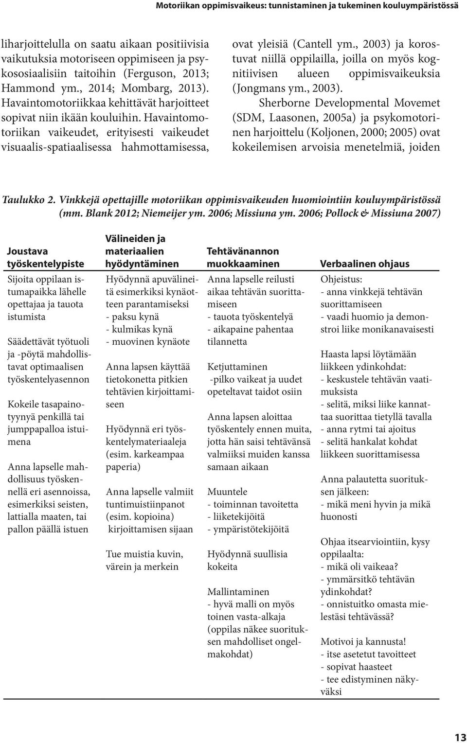 Havaintomotoriikan vaikeudet, erityisesti vaikeudet visuaalis-spatiaalisessa hahmottamisessa, ovat yleisiä (Cantell ym.