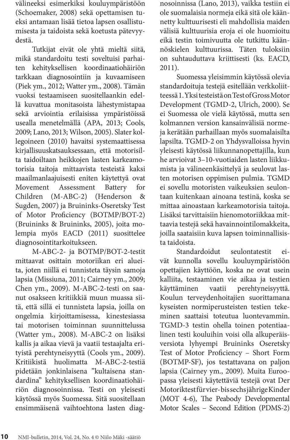 Tämän vuoksi testaamiseen suositellaankin edellä kuvattua monitasoista lähestymistapaa sekä arviointia erilaisissa ympäristöissä usealla menetelmällä (APA, 2013; Cools, 2009; Lano, 2013; Wilson,