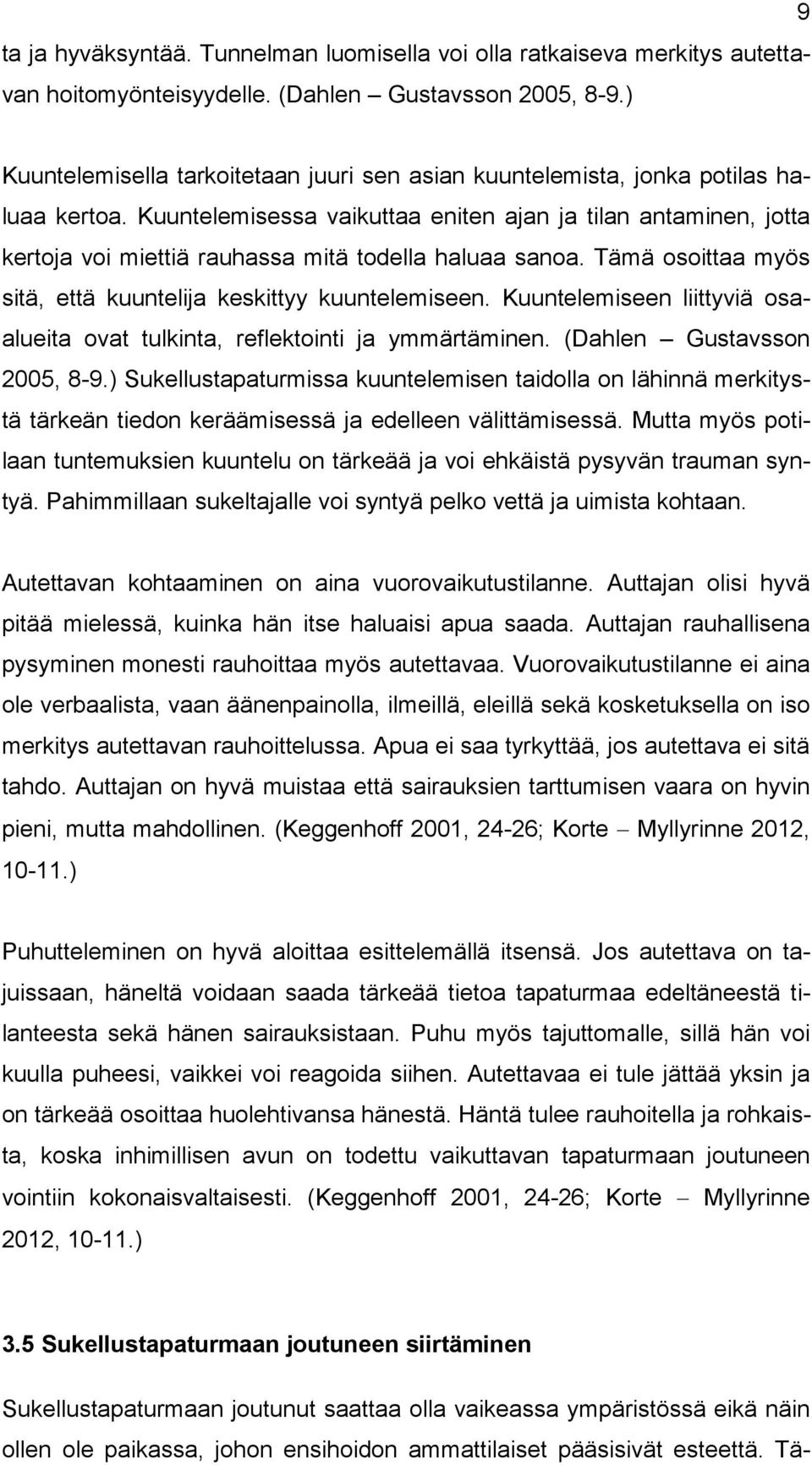 Kuuntelemisessa vaikuttaa eniten ajan ja tilan antaminen, jotta kertoja voi miettiä rauhassa mitä todella haluaa sanoa. Tämä osoittaa myös sitä, että kuuntelija keskittyy kuuntelemiseen.