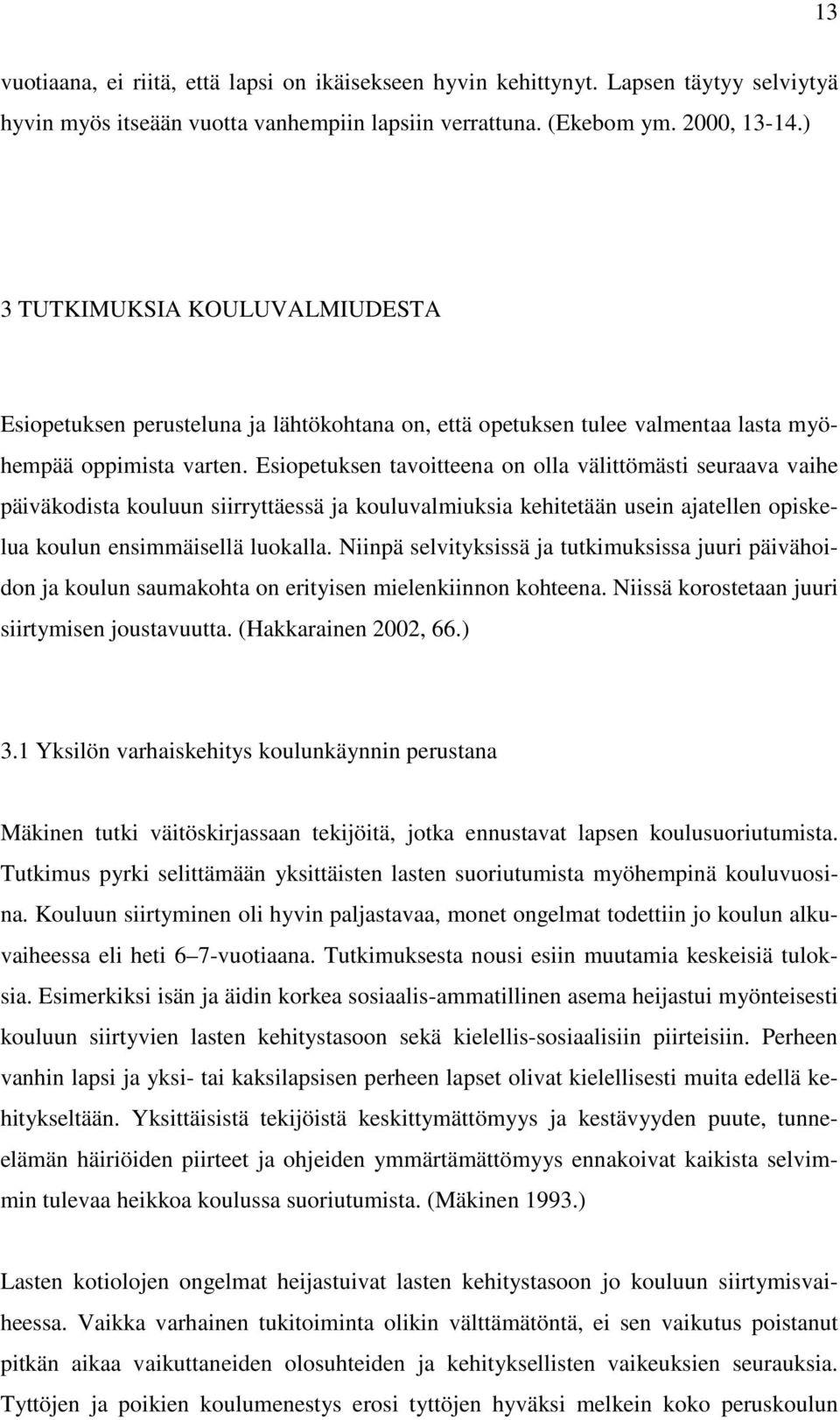 Esiopetuksen tavoitteena on olla välittömästi seuraava vaihe päiväkodista kouluun siirryttäessä ja kouluvalmiuksia kehitetään usein ajatellen opiskelua koulun ensimmäisellä luokalla.