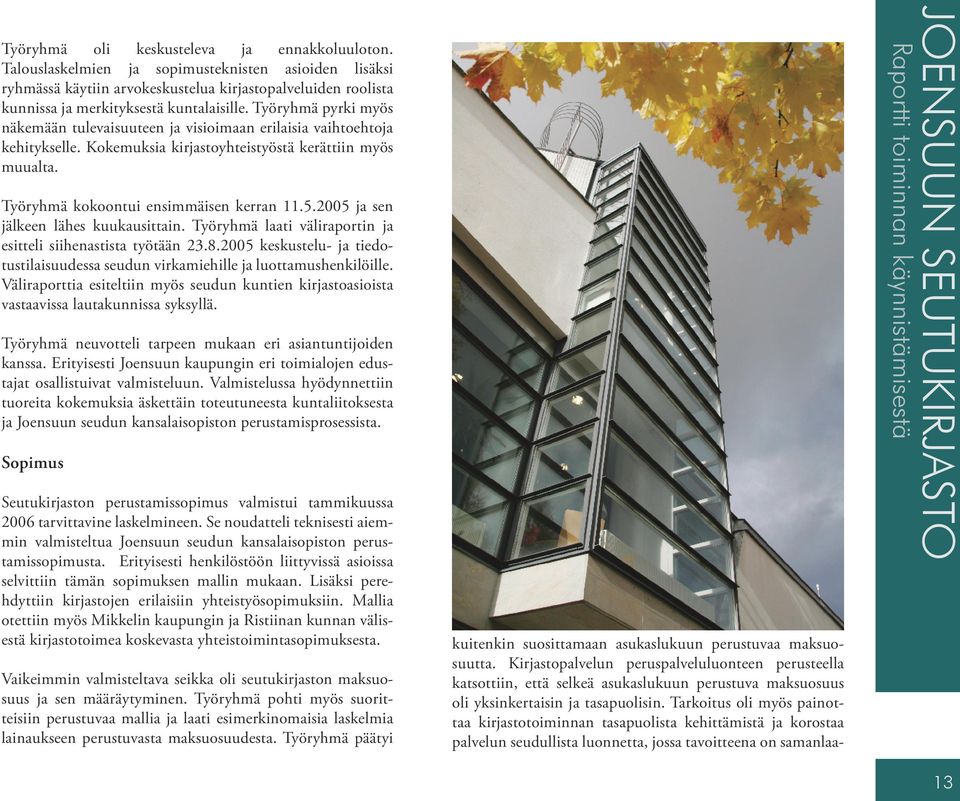 Työryhmä pyrki myös näkemään tulevaisuuteen ja visioimaan erilaisia vaihtoehtoja kehitykselle. Kokemuksia kirjastoyhteistyöstä kerättiin myös muualta. Työryhmä kokoontui ensimmäisen kerran 11.5.