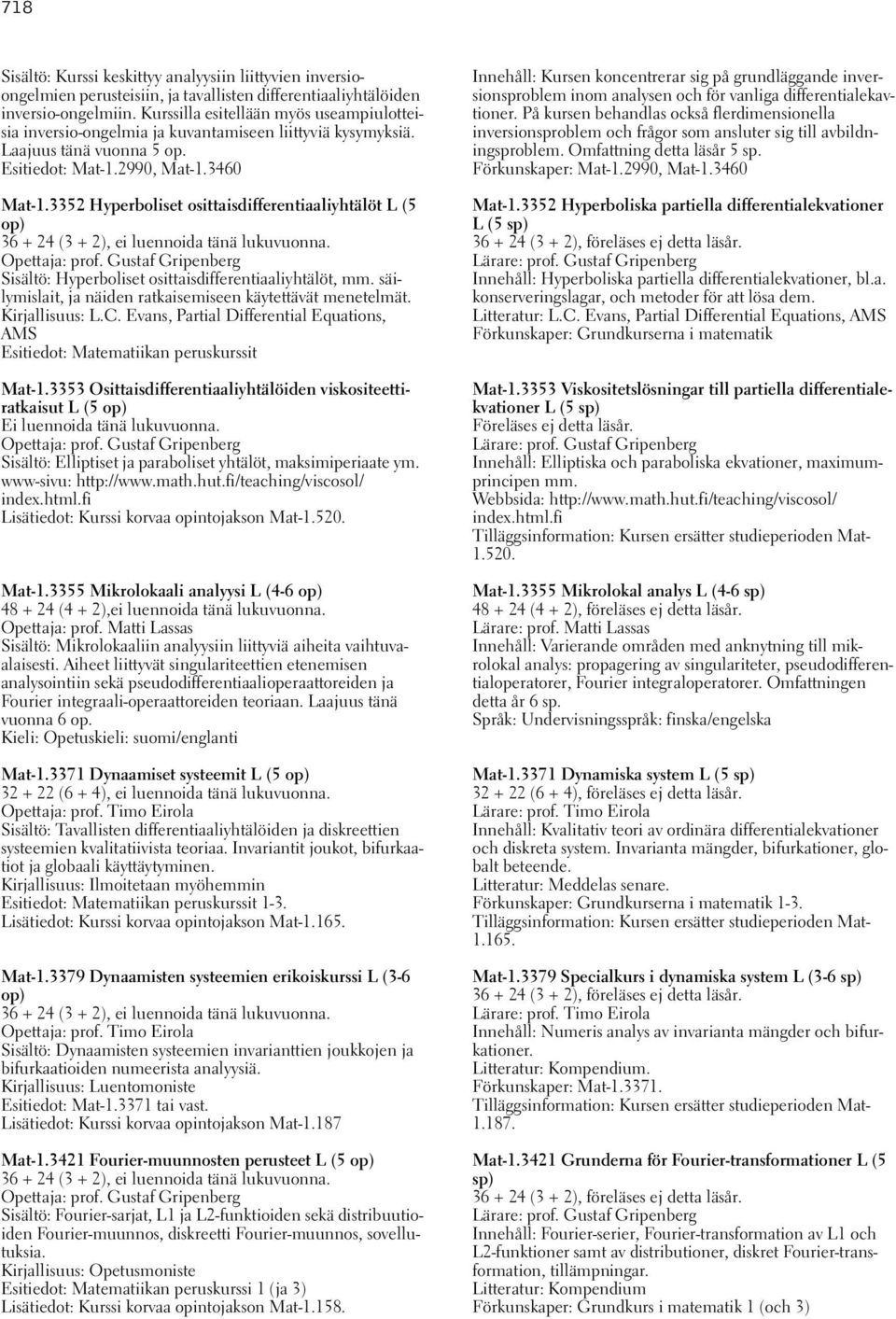 3352 Hyperboliset osittaisdifferentiaaliyhtälöt L (5 op) 36 + 24 (3 + 2), ei luennoida tänä lukuvuonna. Opettaja: prof. Gustaf Gripenberg Sisältö: Hyperboliset osittaisdifferentiaaliyhtälöt, mm.