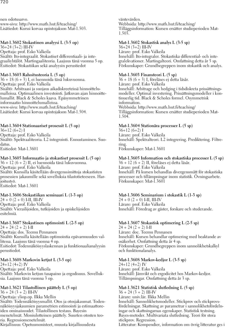 3603 Rahoitusteoria L (5 op) 36 + 18 (6 + 3) I, ei luennoida tänä lukuvuonna. Opettaja: prof. Esko Valkeila Sisältö: Arbitraasi ja suojaus aikadiskreeteissä hinnoittelumalleissa.