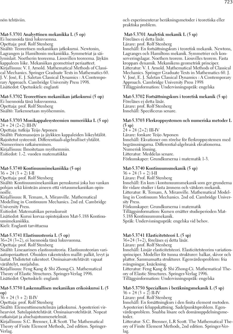 Arnold. Mathematical Methods of Classical Mechanics. Springer Graduate Texts in Mathematics 60. J. V. José, E. J. Saletan Classical Dynamics : A Contemporary Approach. Cambridge University Press 1998.