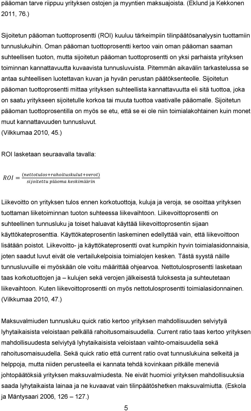 Oman pääoman tuottoprosentti kertoo vain oman pääoman saaman suhteellisen tuoton, mutta sijoitetun pääoman tuottoprosentti on yksi parhaista yrityksen toiminnan kannattavuutta kuvaavista