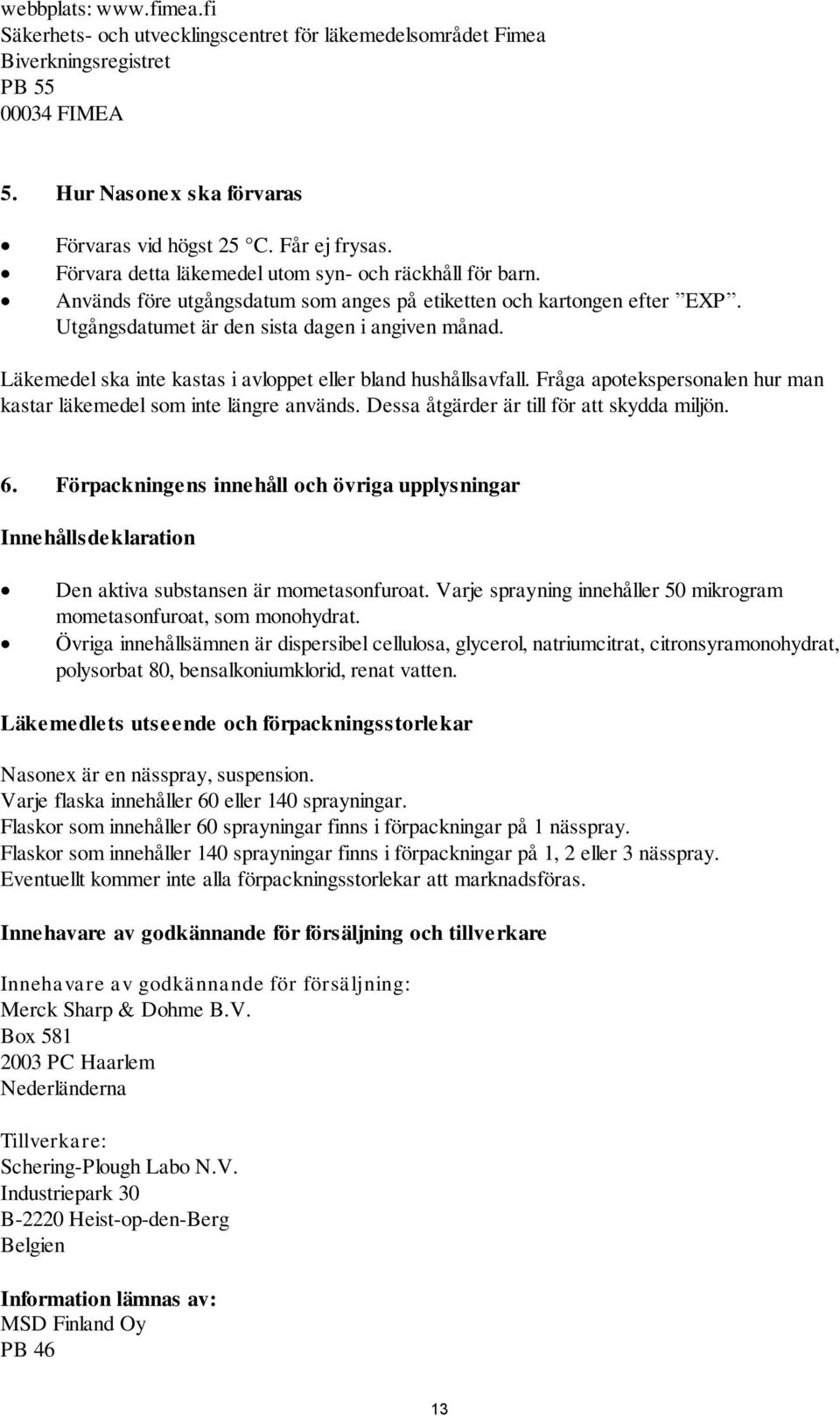 Läkemedel ska inte kastas i avloppet eller bland hushållsavfall. Fråga apotekspersonalen hur man kastar läkemedel som inte längre används. Dessa åtgärder är till för att skydda miljön. 6.