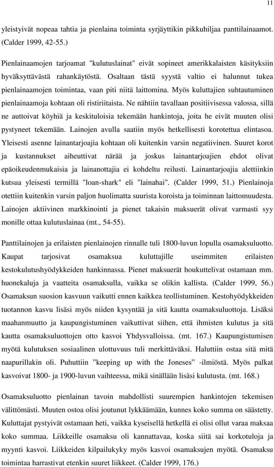 Osaltaan tästä syystä valtio ei halunnut tukea pienlainaamojen toimintaa, vaan piti niitä laittomina. Myös kuluttajien suhtautuminen pienlainaamoja kohtaan oli ristiriitaista.