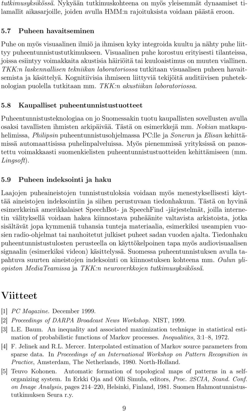 Visuaalinen puhe korostuu erityisesti tilanteissa, joissa esiintyy voimakkaita akustisia häiriöitä tai kuuloaistimus on muuten viallinen.