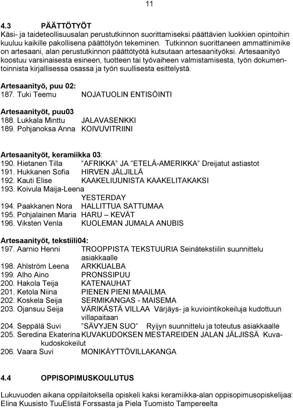 Artesaanityö koostuu varsinaisesta esineen, tuotteen tai työvaiheen valmistamisesta, työn dokumentoinnista kirjallisessa osassa ja työn suullisesta esittelystä. Artesaanityö, puu 02: 187.