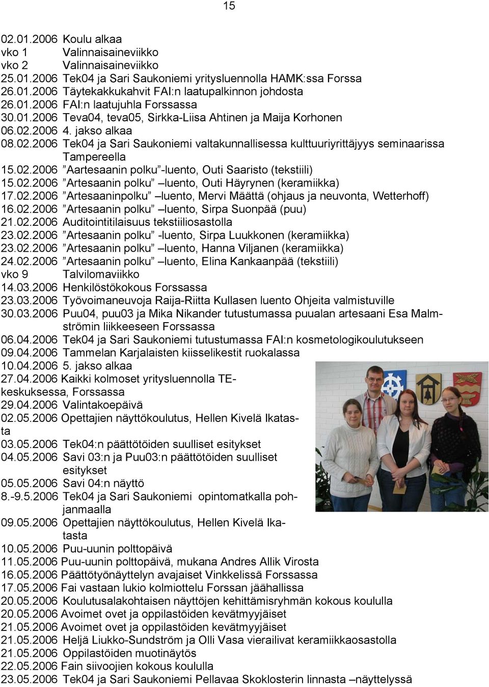 2006 4. jakso alkaa 08.02.2006 Tek04 ja Sari Saukoniemi valtakunnallisessa kulttuuriyrittäjyys seminaarissa Tampereella 15.02.2006 Aartesaanin polku -luento, Outi Saaristo (tekstiili) 15.02.2006 Artesaanin polku luento, Outi Häyrynen (keramiikka) 17.