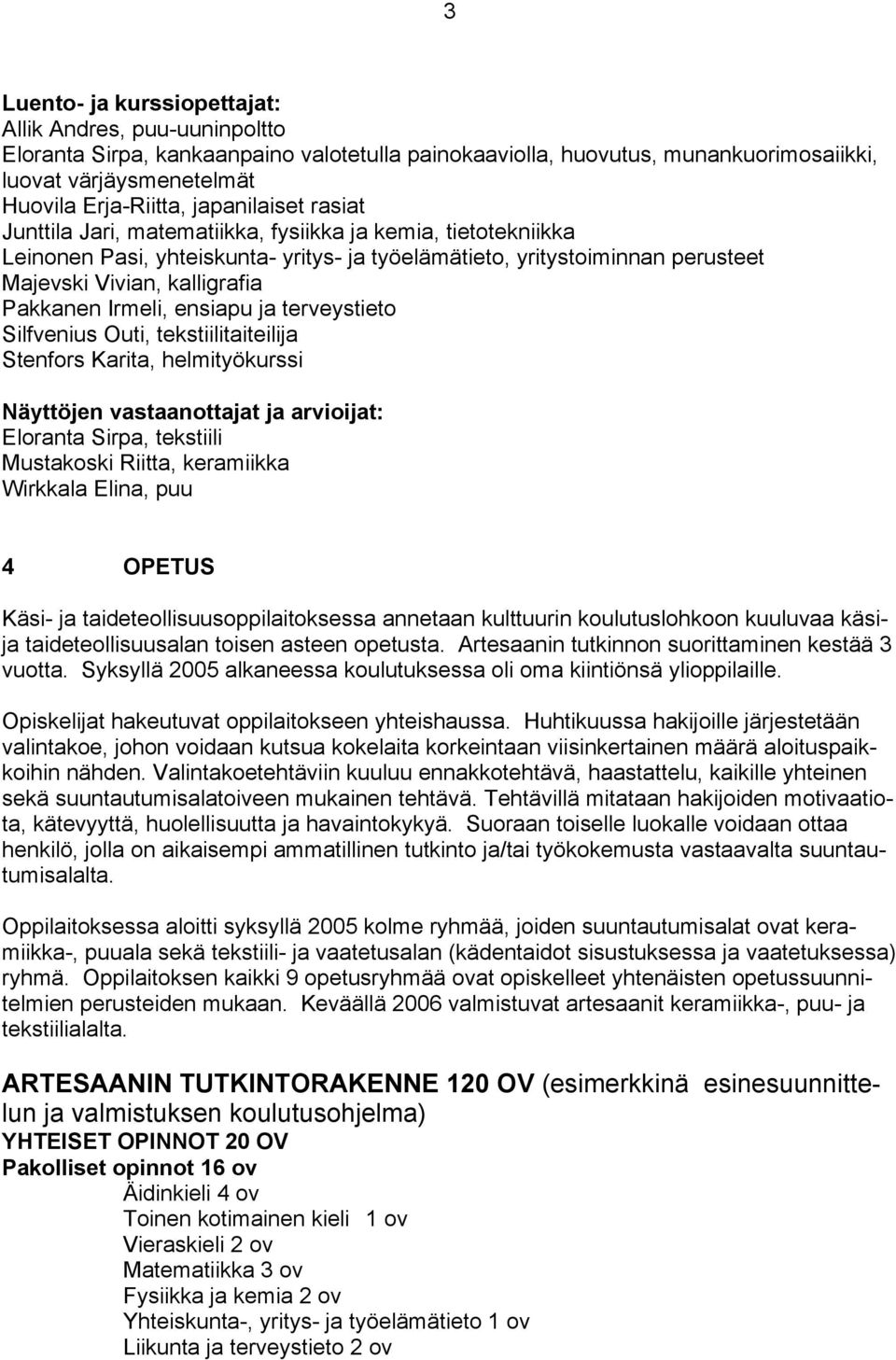 Pakkanen Irmeli, ensiapu ja terveystieto Silfvenius Outi, tekstiilitaiteilija Stenfors Karita, helmityökurssi Näyttöjen vastaanottajat ja arvioijat: Eloranta Sirpa, tekstiili Mustakoski Riitta,