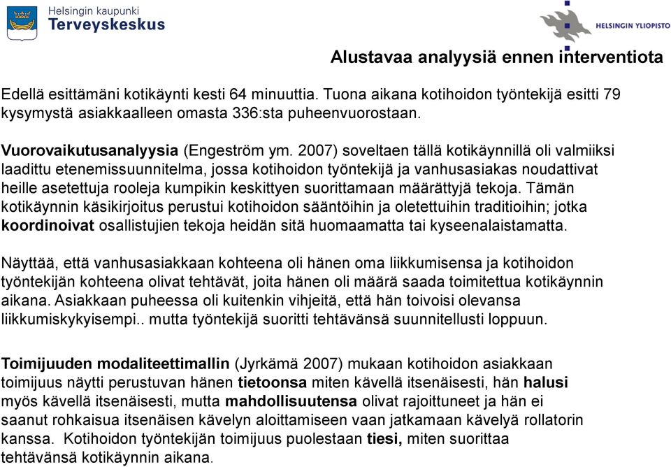 2007) soveltaen tällä kotikäynnillä oli valmiiksi laadittu etenemissuunnitelma, jossa kotihoidon työntekijä ja vanhusasiakas noudattivat heille asetettuja rooleja kumpikin keskittyen suorittamaan