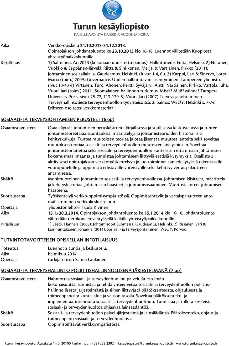 2) Niiranen, Vuokko & Seppänen-Järvelä, Riitta & Sinkkonen, Merja, & Vartiainen, Pirkko (2011): Johtaminen sosiaalialalla. Gaudeamus, Helsinki. (luvut 1-4, 6.). 3) Karppi, Ilari & Sinervo, Lotta- Maria (toim.