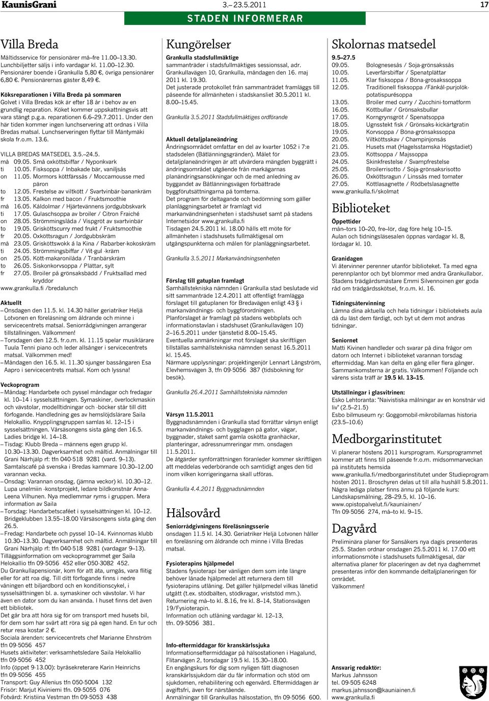 6 29.7.2011. Under den här tiden kommer ingen lunchservering att ordnas i Villa Bredas matsal. Lunchserveringen flyttar till Mäntymäki skola fr.o.m. 13.6. VILLA BREDAS MATSEDEL 3.5. 24.5. må 09.05.