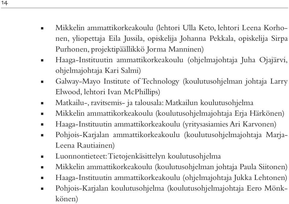 Matkailu-, ravitsemis- ja talousala: Matkailun koulutusohjelma Mikkelin ammattikorkeakoulu (koulutusohjelmajohtaja Erja Härkönen) Haaga-Instituutin ammattikorkeakoulu (yritysasiamies Ari Karvonen)