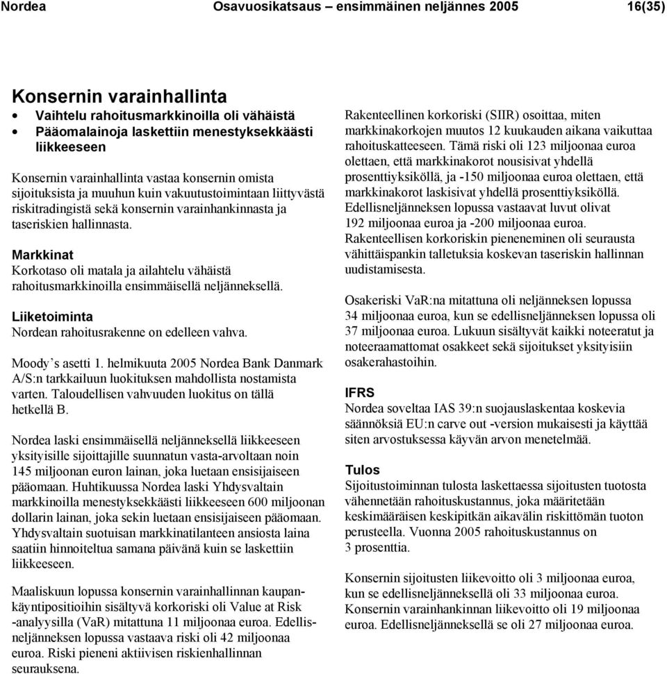 Markkinat Korkotaso oli matala ja ailahtelu vähäistä rahoitusmarkkinoilla ensimmäisellä neljänneksellä. Liiketoiminta Nordean rahoitusrakenne on edelleen vahva. Moody s asetti 1.