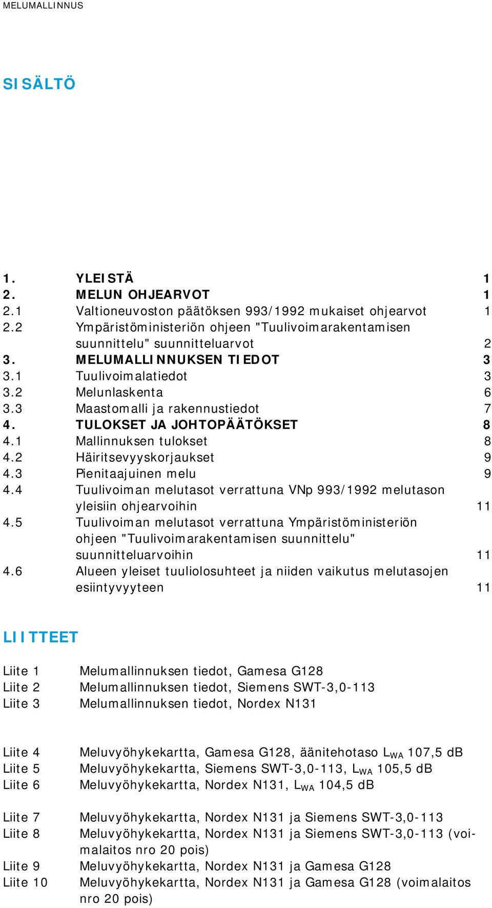 TULOKSET JA JOHTOPÄÄTÖKSET 8 4.1 Mallinnuksen tulokset 8 4.2 Häiritsevyyskorjaukset 9 4.3 Pienitaajuinen melu 9 4.4 Tuulivoiman melutasot verrattuna VNp 993/1992 melutason yleisiin ohjearvoihin 11 4.