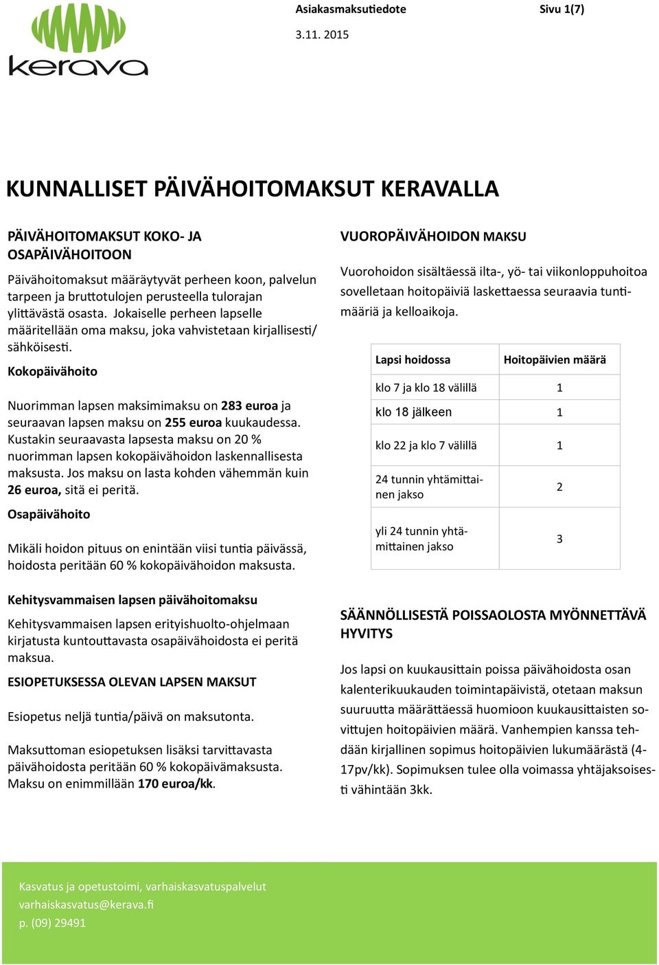 Kokopäivähoito Nuorimman lapsen maksimimaksu on 283 euroa ja seuraavan lapsen maksu on 255 euroa kuukaudessa.