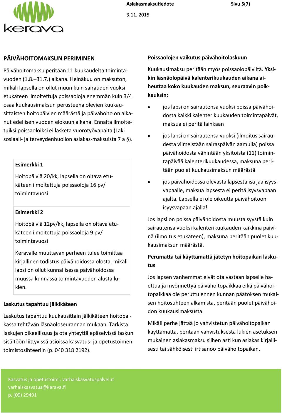 määrästä ja päivähoito on alkanut edellisen vuoden elokuun aikana. Ennalta ilmoitetuiksi poissaoloiksi ei lasketa vuorotyövapaita (Laki sosiaali- ja terveydenhuollon asiakas maksuista 7 a ).