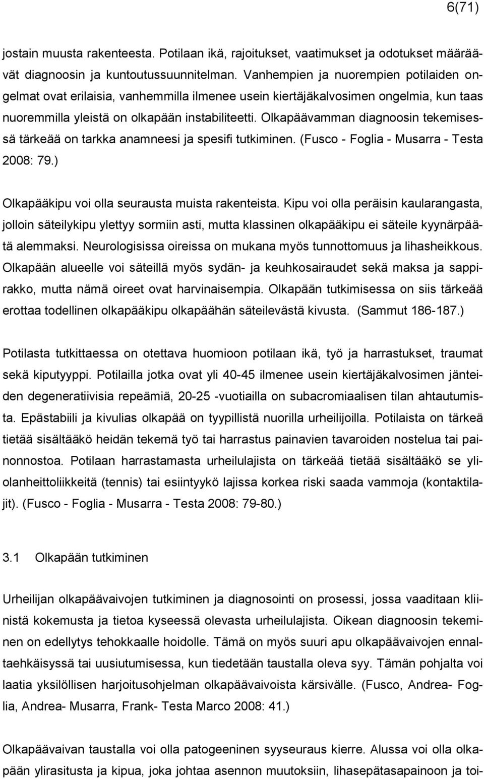 Olkapäävamman diagnoosin tekemisessä tärkeää on tarkka anamneesi ja spesifi tutkiminen. (Fusco - Foglia - Musarra - Testa 2008: 79.) Olkapääkipu voi olla seurausta muista rakenteista.