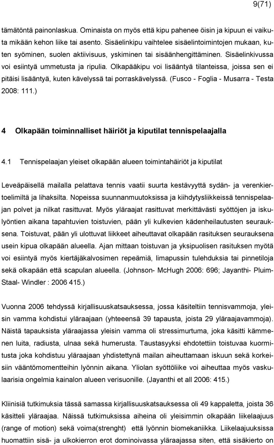 Olkapääkipu voi lisääntyä tilanteissa, joissa sen ei pitäisi lisääntyä, kuten kävelyssä tai porraskävelyssä. (Fusco - Foglia - Musarra - Testa 2008: 111.